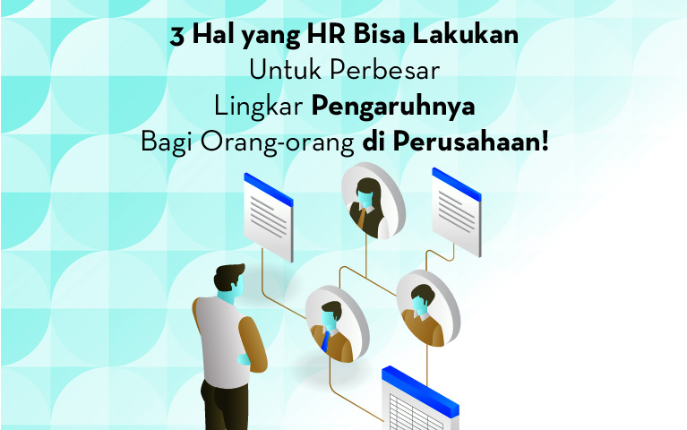 Inilah 3 Hal Yang HR Bisa Lakukan Untuk Perbesar Lingkar Pengaruhnya Bagi Orang -Orang di Perusahaan!