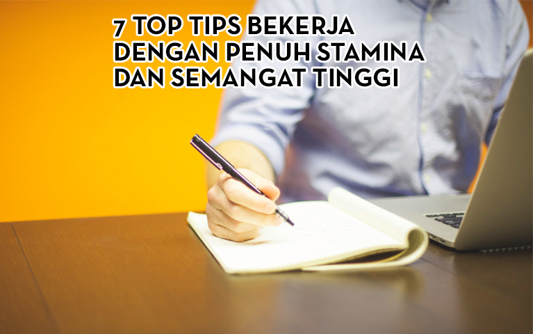 7 Top Tips Bekerja Dengan Penuh Stamina dan Semangat Tinggi