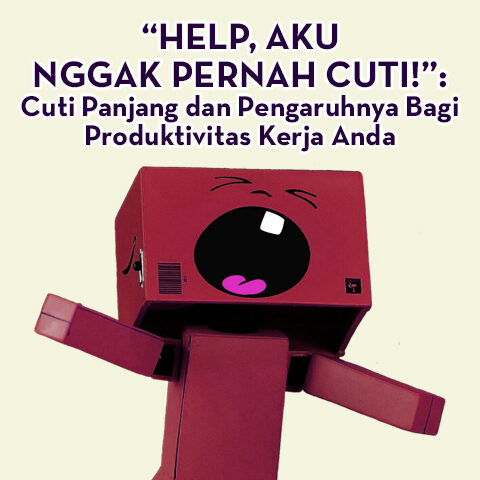 “Help, Aku Nggak Pernah Cuti!”: Cuti Panjang dan Pengaruhnya Bagi Produktivitas Kerja Anda