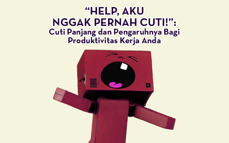 “Help, Aku Nggak Pernah Cuti!”: Cuti Panjang dan Pengaruhnya Bagi Produktivitas Kerja Anda