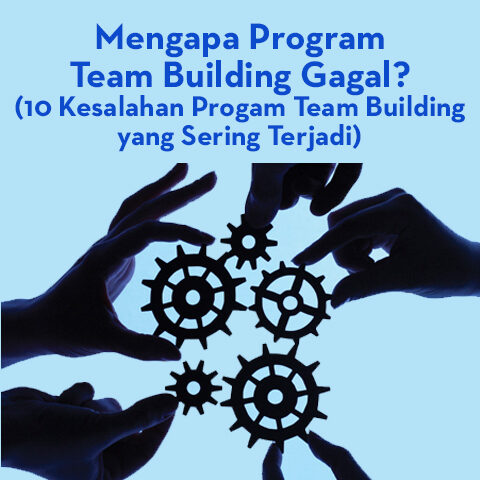 Mengapa Program Teambuilding Gagal? (10 Kesalahan Progam Team Building Yang Sering Terjadi)
