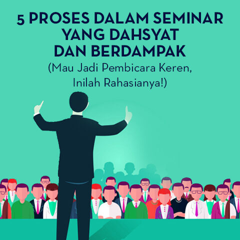 5 PROSES DALAM SEMINAR YANG DAHSYAT DAN BERDAMPAK (MAU JADI PEMBICARA KEREN, INILAH RAHASIANYA!)