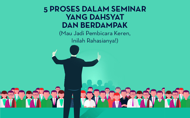 5 PROSES DALAM SEMINAR YANG DAHSYAT DAN BERDAMPAK (MAU JADI PEMBICARA KEREN, INILAH RAHASIANYA!)