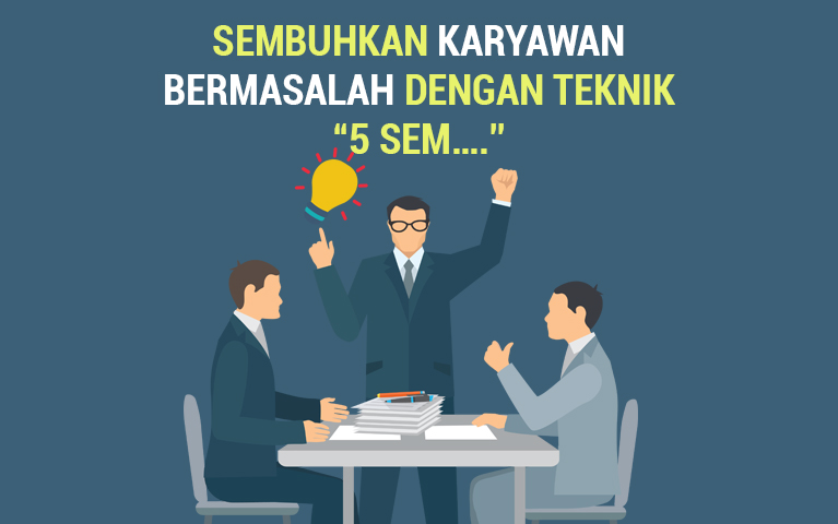 SEMBUHKAN KARYAWAN BERMASALAH DENGAN TEKNIK “5 SEM….”