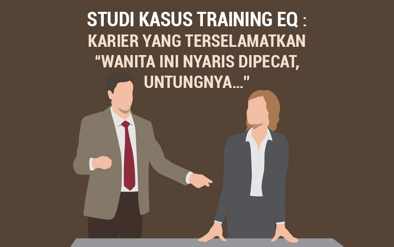 STUDI KASUS TRAINING EQ : KARIR YANG TERSELAMATKAN “Wanita Ini Nyaris Dipecat, Untungnya…”
