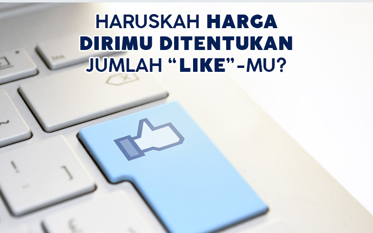 HARUSKAH HARGA DIRIMU DITENTUKAN JUMLAH “LIKE”-MU?