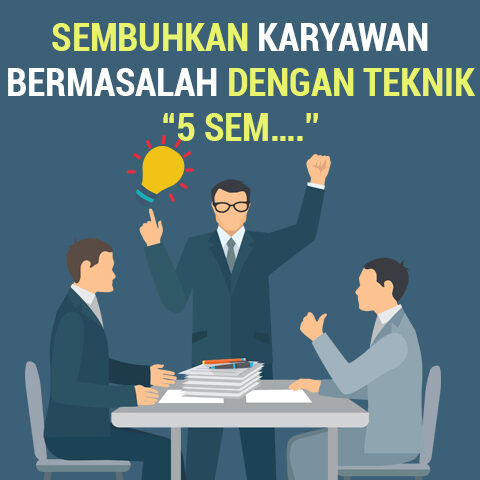 SEMBUHKAN KARYAWAN BERMASALAH DENGAN TEKNIK “5 SEM….”
